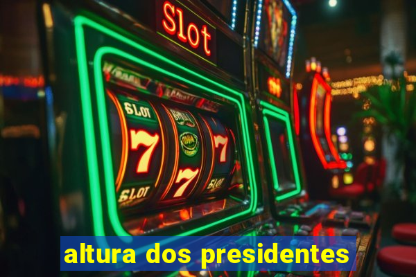 altura dos presidentes